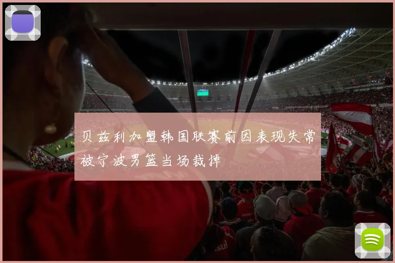 贝兹利加盟韩国联赛前因表现失常被宁波男篮当场裁掉
