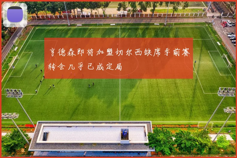 亨德森即将加盟切尔西缺席季前赛转会几乎已成定局