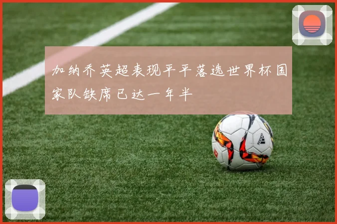 加纳乔英超表现平平落选世界杯国家队缺席已达一年半