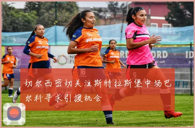 切尔西密切关注斯特拉斯堡中场巴尔科寻求引援机会