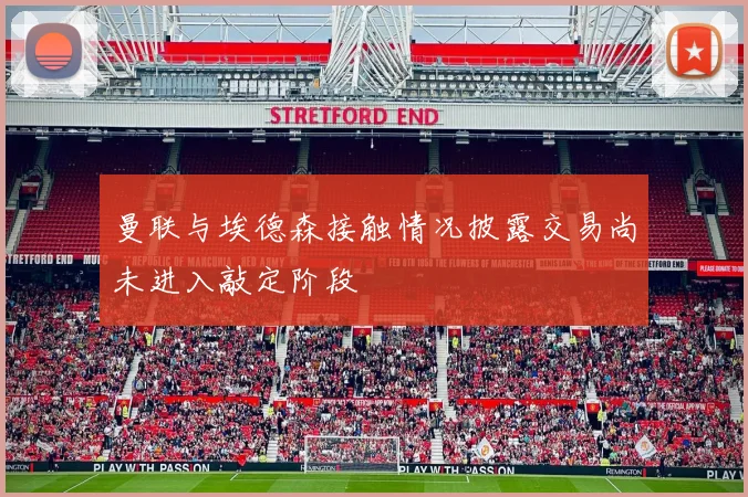 曼联与埃德森接触情况披露交易尚未进入敲定阶段