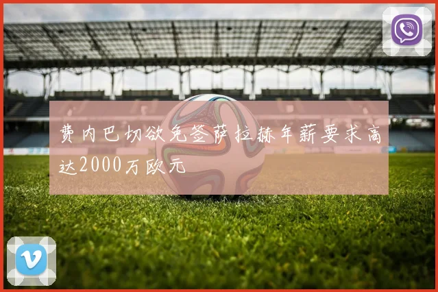 费内巴切欲免签萨拉赫年薪要求高达2000万欧元