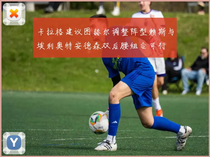 卡拉格建议图赫尔调整阵型赖斯与埃利奥特安德森双后腰组合可行