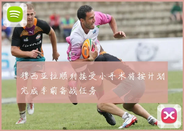 穆西亚拉顺利接受小手术将按计划完成季前备战任务