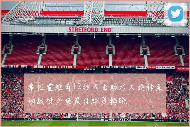 弗拉霍维奇12秒闪击助尤文逆转莱切战役全场最佳球员揭晓