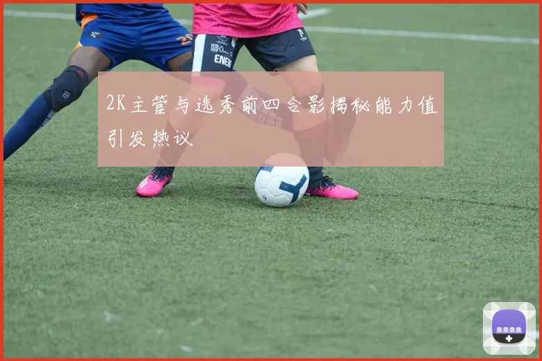 2K主管与选秀前四合影揭秘能力值引发热议